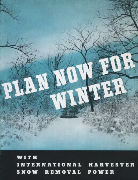 Cover of an advertising brochure for International Harvester "snow removal power." Features a picture of a undisturbed forest path covered in snow and the text: "Plan Now For Winter."