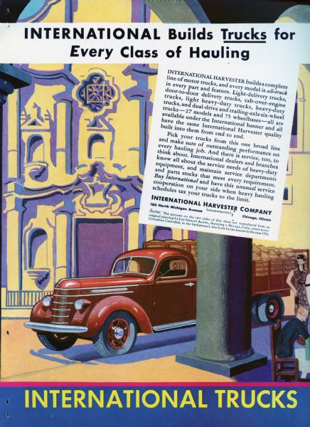 International truck advertisement featuring a color illustration of a truck in what appears to be an exotic foreign location. Includes the text: "International Harvester builds a completed line of motor trucks, and every model is all-truck in every part and feature. Light-delivery trucks, door-to-door delivery trucks, cab-over-engine trucks, light heavy-duty trucks, and dual-drive and trailing-axle six-wheel trucks- 27 models and 75 wheelbases — all are available under the International banner and all have the same International Harvester quality built into them from end to end. Pick your trucks from this one broad line and make sure of outstanding performance on every hauling job. And there is service, too, to think about. International dealers and branches know all about the service needs of heavy-duty equipment, and maintain service departments and parts stocks that meet every requirement. Buy International and have this unusual service cooperation on your side when heavy hauling schedules tax your trucks to the limit." Scene: The illustrations on the two sides [dual sided pamphlet] are reproduced from an original painting by Jose Manuel Acosta, depicting a Havana, Cuba, street scene. Columbus Cathedral, in the background, was built by the Jesuits in the year 1704."