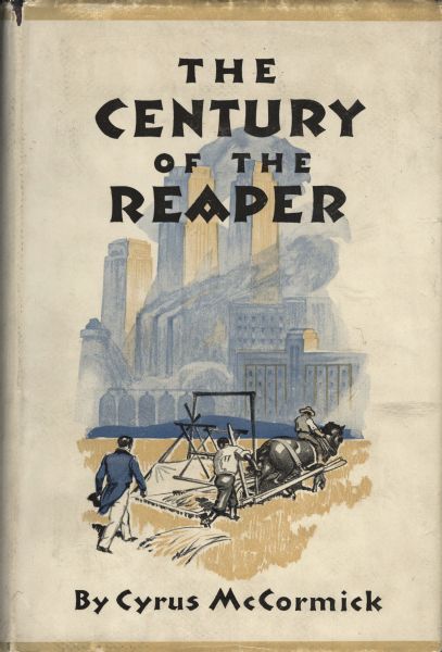Cover of the book "Century of the Reaper" by Cyrus McCormick III ("Cyrusie"). The cover includes a color illustration of the senior Cyrus McCormick testing his horse-drawn reaper in a field with two men in 1831, with skyscrapers and industrial buildings in the background.