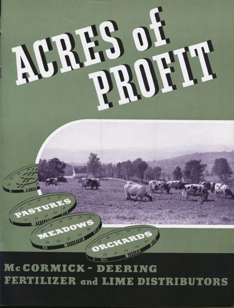 Cover of an advertising brochure for McCormick-Deering fertiizer and lime distributors, featuring a herd of cows grazing. Includes the slogan: "acres of profit." In addition, the words: "pastures," "meadows" and "orchards" appear on the back side of coins.