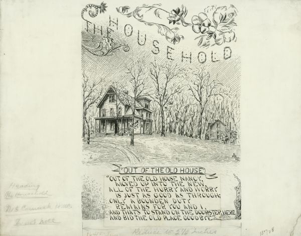 Original pen and ink drawing of an illustration for a McCormick Company advertising catalog. Features a drawing of a farmhouse, trees and grounds in winter and the text "Out of the old house - Out of the old house Nancy, moved up into the new, all of the hurry and worry, is just as good as through; only a bounden duty, remains for you and I, and that's to stand on the door-step, here, and bid the old place goodbye."