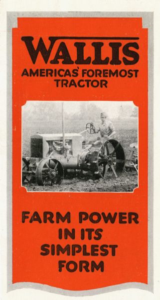 Front cover of a pamphlet advertising the Wallis brand as: "America's Foremost Tractor" and "Farm Power in Its Simplest Form." Features a photograph of a farmer using a tractor in a field.