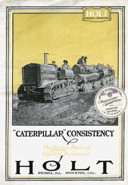 Front cover of a brochure advertising Caterpillar tractors. A photograph of men using the tractor to haul logs appears at top, while text reading: "'Caterpillar' Consistency," "The Quality Tractor of Unfailing Performance," and "Holt, Peoria, Ill. Stockton, Cal" is below.