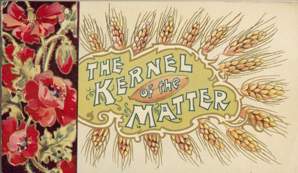 Cover of an advertising pamphlet from Adriance, Platt & Company, manufacturers of Buckeye and Triumph farm machinery. Includes color illustrations of red poppies and brown wheat kernels and the phrase: "The Kernel of the Matter."