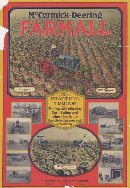 Advertising poster for Farmall tractors. Features a color illustration, on the top half, of a man using a Farmall tractor and a Farmall cultivator in a corn field. On the bottom half an oval color illustration of two men cultivating a cotton field, surrounded by photographs men using Farmalls to pull and operate a variety of implements including a reaper, a mower, a planter, plows, a saw, and haying machines. Includes the text: "The practical tractor for planting and cultivating corn, cotton, and other row crops. Does all other farm power work economically."