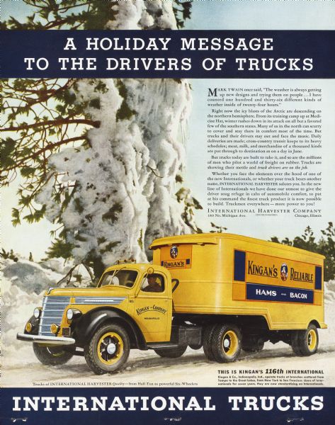 Advertising proof. The illustration is of a truck driver in a yellow truck for Kingan's Reliable Hams and Bacon. Text on bottom right reads: "This is Kingan's 116th International. Kingan & Co., Indianapolis, Inc., operate trucks at branches scattered from Tampa to the Great Lakes, from New York to San Francisco. Users of Internationals for seven years, they are now standardizing on Internationals."