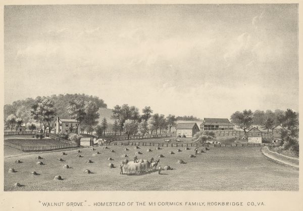 View of Walnut Grove. Caption reads: "'Walnut Grove' — Homestead of the McCormick Family, Rockbridge Co., VA." In the foreground men are working to harvest hay in the field with a horse-drawn wagon. The house is in the distance on the left, as well as two small farm buildings. In the center is a farm building and a barn, with cows in a pasture in front. On the right are two smaller log buildings with stone foundations. 