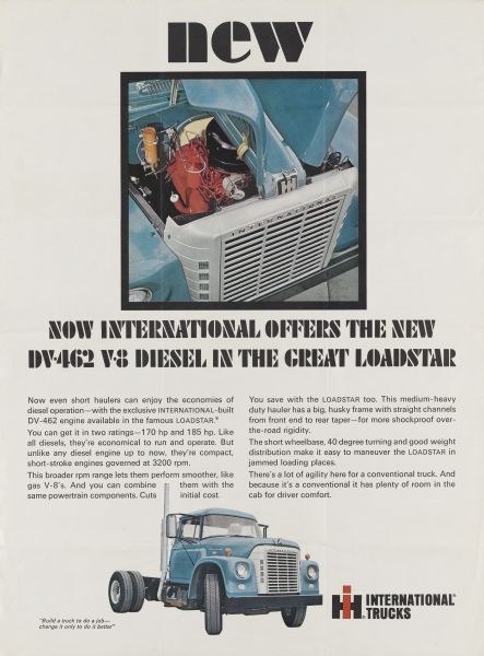 Advertising poster for the International Loadstar. Features a photograph of a Loadstar semi truck (tractor-trailer), a photograph of the open hood and engine of the Loadstar, and the text "New; now International offers the new DV-462 V-8 diesel engine in the great Loadstar." Text on reverse of poster explains the use of this 2-sided poster and reads: "Here's the cover of the four-page insert featuring the DV-462 LOADSTAR that will appear in all the national fleet publications. The single page version, blown up on the back for your showroom display, will appear in Newsweek, Business Week, U.S. News and World Report, and Nation's Business."