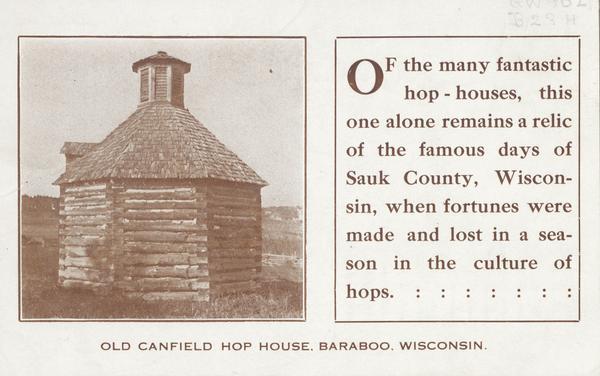 Old Canfield Hop House, exterior of building. Text reads: "Of the many fantastic hop - houses, this one alone remains a relic of the famous days of Sauk County, Wisconsin, when fortunes were made and lost in a season in the culture of hops."