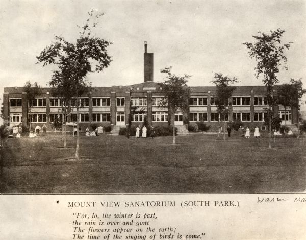 View of Mount View Sanatorium (South Park) in Barden Hospital for tubercular patients. Caption reads: "Mount View Sanatorium (South Park.)" Poem below reads: "For, lo, the winter is past, the rain is over and gone The flowers appear on the earth; The time of singing of birds is come."