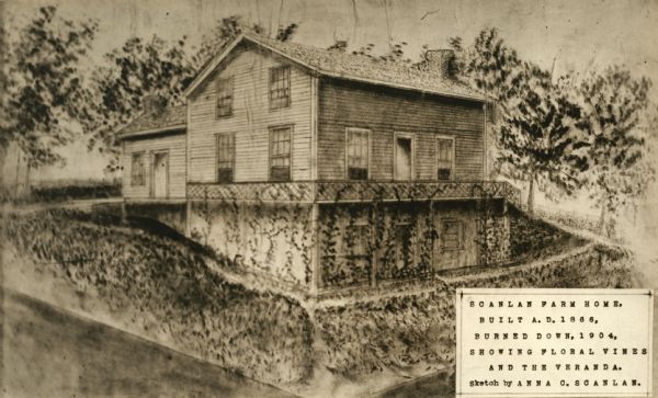 A sketch of the Scanlan farmhouse in Irish Ridge. The text on the sketch reads "Scanlan Farm Home, Built A.D. 1866; Burned Down, 1904; Showing Floral Vines and the Veranda. Sketch by Anna C. Scanlan."