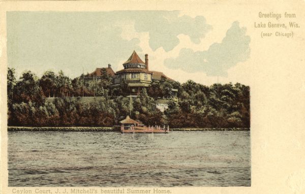 The summer home of J.J. Mitchell, formally known as Ceylon Court. Caption at right reads: "Greetings from Lake Geneva, Wis. (near Chicago)", and below reads: "Ceylon Court, J. J. Mitchell's beautiful Summer Home."