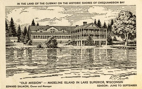 The Old Mission Inn, originally built as a mission house in 1832 by the Congregational mission established by Frederick Ayer in 1830. In later years further additions were made to the building, and a wing and balconies were added when it was turned into a resort hotel. Text at top reads: "In the land of the Ojibway on the historic shores of Chequamegon Bay." Caption reads: "'Old Mission' — Madeline Island in Lake Superior, Wisconsin." "Edward Salmon, Owner and Manager." "Season: June to September."