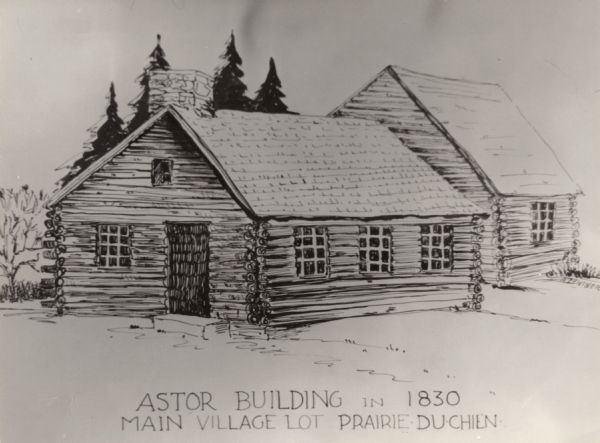 Drawing of the Astor building. Caption reads: "Astor Building in 1830 Main Village Lot Prairie•du•Chien".