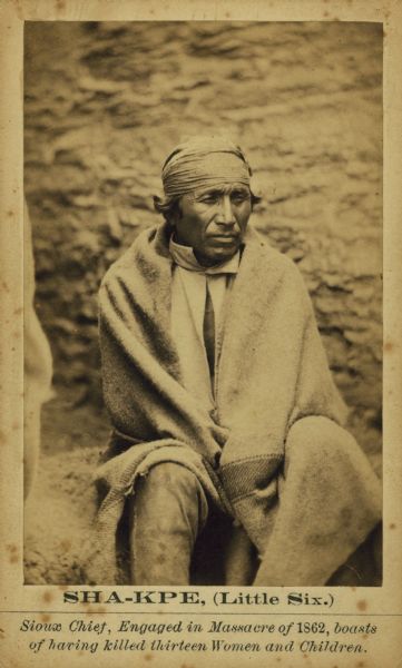 Portrait of Sha-kpe (Little Six), of the Sioux tribe.  He engaged in the Massacre of 1862 and boasted of having killed 13 women and children.