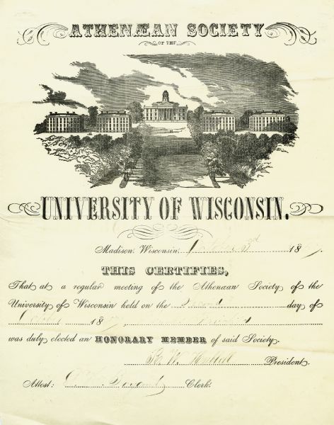 Membership certificate of the Athenaen Society of the University of Wisconsin presented to Charles Fairchild in 1857. The society was a student literary and debate organization formed in 1850. Along with other literary organizations of the period, the Athenaean Society formed the most vital part of student life at the University. The certificate is illustrated with John F. Rague's plan of the University which appeared in the September 6, 1851, issue of <i>Fleanson's Pictorial</i>. It shows North Hall, University Hall (Bascom), and South Hall, along with two dormitories that were never built.