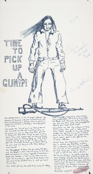Handmade poster alluding to a statement from American social and political activist Tom Hayden, in which he allegedly asked, "[Is it] time to pick up a gun!?!"  A long-haired man with a peace-symbol necklace stands atop a rifle.  The meditation on the bottom addresses its reader directly, discussing the quote as it pertains to social revolutions and Christianity.  The additional scrawls were presumably added by readers while the poster was hanging for public consumption.