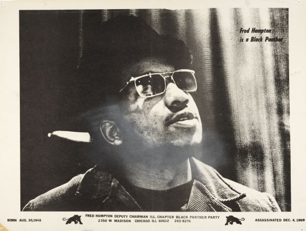 Poster with an image of Fred Hampton, a member of the black panthers, wearing sunglasses and a hat.  Caption reads, "Fred Hampton is a Black Panther." Information along bottom row reads, "Born Aug. 30, 1948. Fred Hampton deputy chairman Ill. Chapter Black Panther Party.  Assassinated Dec. 4, 1969."