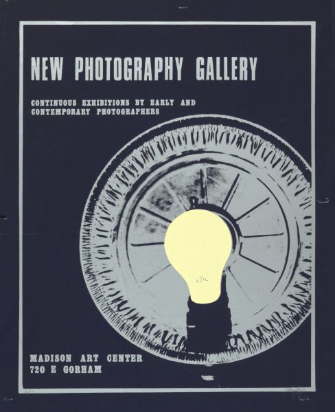 Poster publicizing the New Photography Gallery in the Madison Art Center, 702 E. Gorham Street in Madison, Wisconsin. Features screen printed light bulb and reflector. Advertised as a continuous exhibition featuring works by early and contemporary photographers.