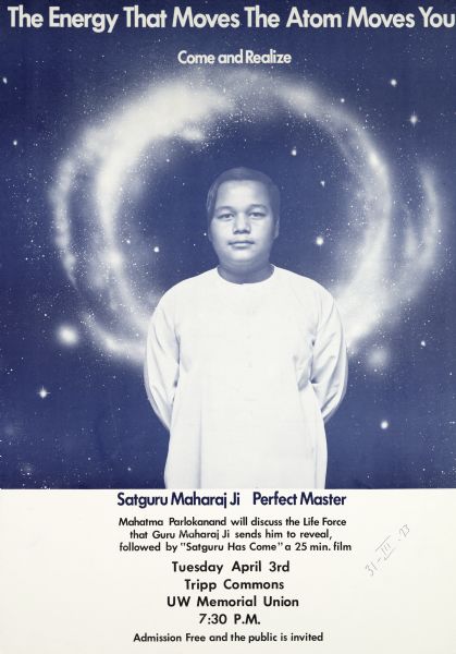 Poster publicizing a talk with Mahatma Parlokanand speaking about the teachings of Satguru Maharaj Ji, a spiritual Perfect Master. Features a picture of Satguru with a halo shaped universe around him. Includes a film entitled "Satguru Has Come". Event took place at the Tripp Commons at the University of Wisconsin-Madison Memorial Union.