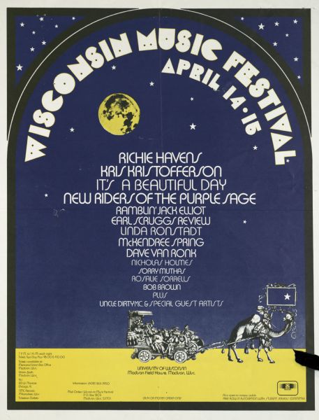Poster publicizing the 1972 Wisconsin Music Festival, which took place April 14-16, 1972, at the University of Wisconsin-Madison Field House. Featured Richie Havens, Kris Kristofferson, It's A Beautiful Day, New Riders of the Purple Sage, Ramblin' Jack Elliot, Earl Scruggs Review, Linda Ronstadt, McKendree Spring, Dave Van Ronk, Nicholas Holmes, Sorry Muthas, Rosalie Sorrells, Bob Brown, and Uncle Dirty as event's M.C. Features a camel pulling an ornate carriage filled with musicians of various types, underneath a yellow moon.