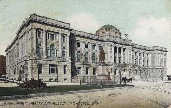 Front facade of building from across the street. A portion of the dome can be seen on the roof. There is a median strip with a sculpture of a man on top of a monument in the foreground. A horse and carriage sits at the front entrance of the building. Caption reads: "Public Library and Museum, Milwaukee, Wis."