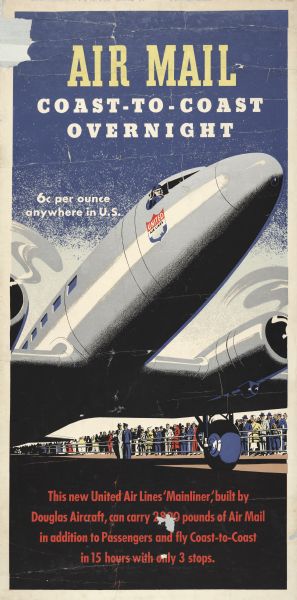 An original lithograph promoting the United Airlines as both a passenger airplane and an Air Mail airplane. The poster states, "This new United Air Lines "Mainliner," built by Douglas Aircraft, can carry 2800 pounds of Air Mail in addition to Passengers and fly Coast-to-Coast in 15 hours with only 3 stops." It features an artist's depiction of a grounded "Mainliner" with the pilot waving to a crowd below.  
