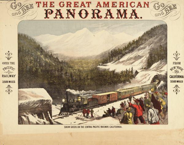 An original colored lithograph advertising the Pacific Railway's route from New York to California, encouraging people to "Go and See the Great American Panorama." The poster features an artist's depiction of the "Snow Sheds on the Central Pacific Railway, California," including a steam engine traveling through the snow and tree-covered hills of California. A large group of men holding shovels, possibly the workers who made the sheds, watch the train passing by.