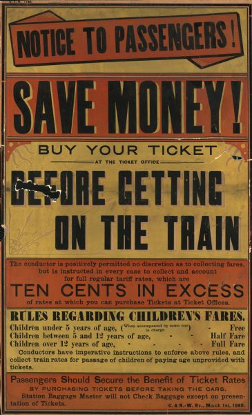 An original passenger notice poster distributed by the Chicago and Northwestern Railway regarding ticket purchases prior to train boarding. In this two-tone original print, the Chicago and Northwestern Railway is recommending to passengers to "buy your ticket at the ticket office before getting on the train," in order to "secure the benefit of ticket rates." The poster is signed "C. & N.-W. Ry., March 1st, 1888."