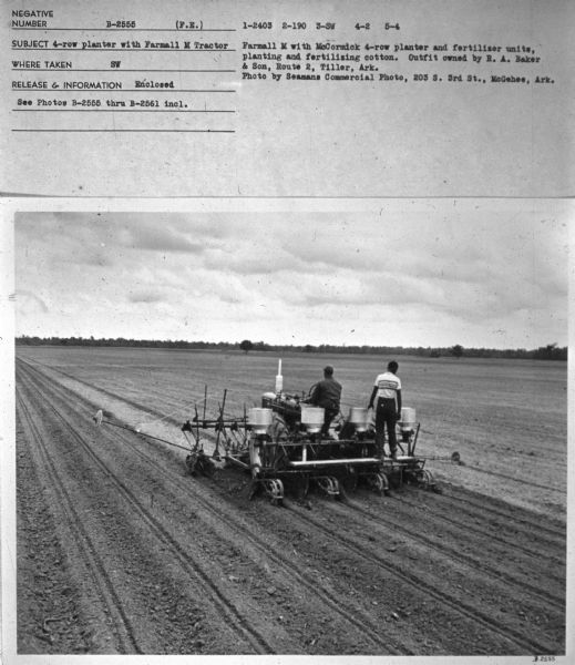 Three-quarter view from left rear of men using a Farmall M Tractor in a field. Subject: "4-row planter with Farmall M Tractor." Where Taken: "SW."Information with photograph reads: "Farmall M with McCormick 4-row planter and fertilizer units, planting and fertilizing cotton. Outfit owned by R.A. Baker & Son, Route 2, Tiller, Ark. Photo by Seamans Commercial Photo, 203 S. 3rd St., McGehee, Ark."