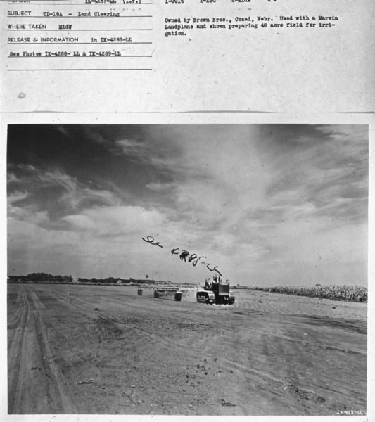 View across field towards a man driving a TD-18A. Subject: "TD-18A — Land Clearing." Where Taken: "MidW." Information with photograph reads: "Owned by Brown Brothers, Cozad, Nebr. Used with a Marvin Landplane and shown preparing 40 acre field for irrigation."