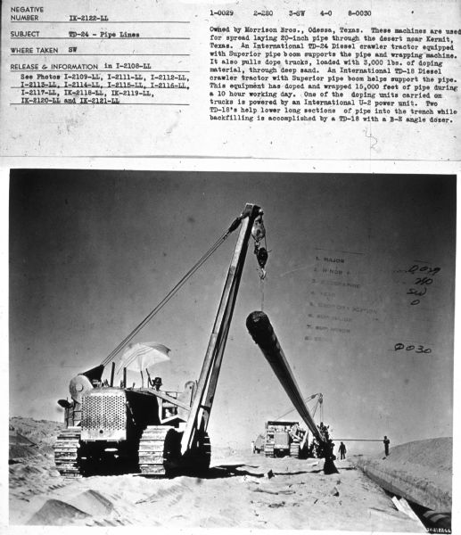Subject: "TD-24 — Pipe Lines." Where Taken: "SW." Information with photograph reads: "Owned by Morrison Bros., Odessa, Texas. These machines are used for spread laying 20-inch pipe through the desert near Kermit, Texas. An International Diesel crawler tractor equipped with Superior pipe boom supports the pipe and wrapping machine. It also pulls dope trucks, laded with 3,000 lbs. of doping materials, through deep sand. An International TD-18 Diesel crawler tractor with Superior pipe boom helps support the pipe. This equipment has doped and wrapped 15,000 feet of pipe during a ten hour working day. One of the doping units carried on trucks is powered by an International U-2 power unit. Two TD-18's help lower long sections of pipe into the trench while backfilling is accomplished by a TD-18 with a B-E angle dozer."