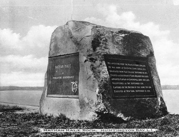 A monumental rock dedicated to Nathan Hale (1755-1776), schoolteacher, member of the Continental Army during the American Revolutionary war and widely regarded as the first American spy.  He was discovered on his mission to observe British troop movements during the Battle of Long Island and executed after the battle.  The monument sits on the grassy shore of Huntington Bay which is visible in the background of the photograph.  Made for the Gildersleeve Shop.
