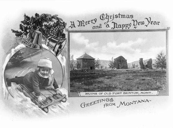 A Christmas Card with two views. The on on the left is featuring an image of a girl sledding while wearing winter gear, and on the right is a photograph of the ruins of Fort Benton, Mont. Three fort buildings are shown in ruins with trees and a mountainous background. The card reads, "A Merry Christmas and a Happy New Year," and "Greetings from Montana."