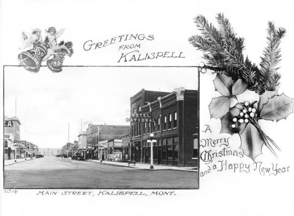 Christmas greeting card or postcard with view of Main Street. Business signs read: "Hotel National," "National Bar," "McIntosh Pianos" and "Opera House." Text on card reads: "Main Street, Kalispell, Mont.," "Greetings From Kalispell" and "A Merry Christmas and a Happy New Year."