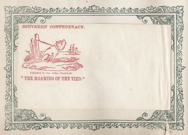 A howling dog tied to a post, with an empty food dish in front of him. Water is in the background with a sailing ship, probably from the blockade. Text above reads: "SOUTHERN CONFEDERACY," and below it reads: "THE MOANING OF THE TIED." Red ink on beige envelope, illustration on the left side. Mounted on a decorative border and collected in an album.