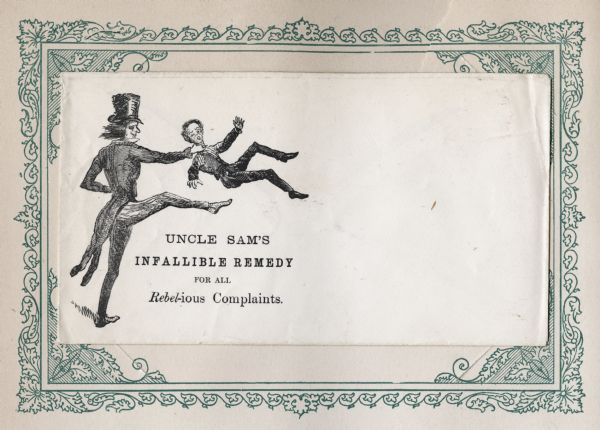 Uncle Sam has a Confederate man by the neck and is about to kick him in the behind. Caption below reads: "UNCLE SAM'S INFALLIBLE REMEDY FOR ALL Rebel-ious Complaints." Black ink on cream envelope, illustration on left side. Mounted on a decorative border and collected in an album.