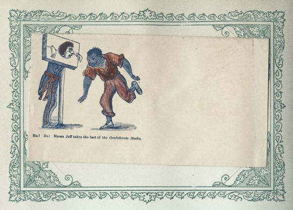 A grinning African American man is running towards and mocking Jefferson Davis, who is standing with his head and wrists locked in stocks. Caption below reads: "Ha! Ha! Massa Jeff takes the last of the Confederate stocks." Blue ink with hand-painted red/brown color on beige envelope. Illustration on left side, printed on envelope, mounted on a decorative border and collected in an album.
