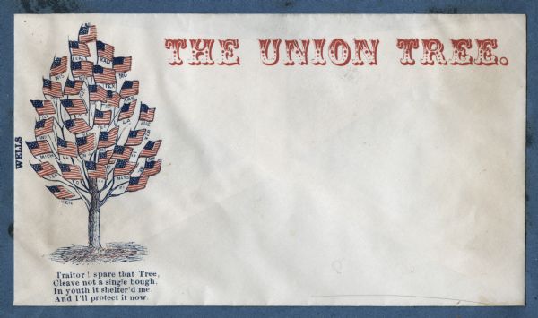The tree of liberty with a flag for each state including the Union states and the Confederate states. Each flag is labeled with the initials of each state. At the top and to the right reads, "THE UNION TREE" in red fancy capital letters. A verse below reads:
"Traitor! spare that Tree,
Cleave not a single bough,
In youth it shelter'd me,
And I'll protect it now."
Red and blue ink on cream envelope, image on left side.
Image printed on envelope, mounted on various colored pages and collected in an album.