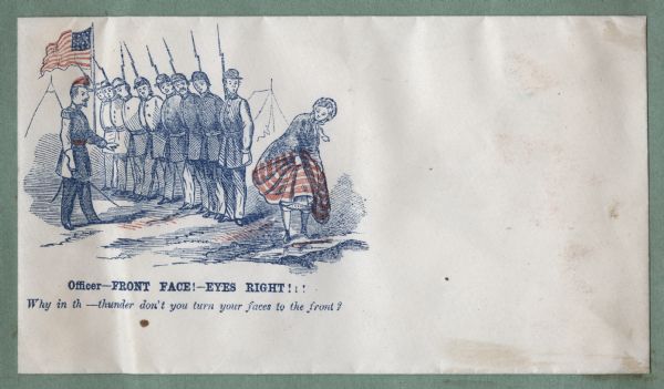 A rare "risque" (for the time) design. A row of soldiers look away from their officer at a young lady as she lifts her skirts to step over a puddle, exposing her ankles and calves. A military camp and Union flag are in the background. The caption below reads: "Officer-FRONT FACE!-EYES RIGHT!!!" Below that the officer is saying "Why in th—thunder don't you turn your faces to the front?" Red and blue ink on cream envelope, image on left.
