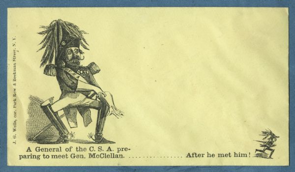 On the left, an officer in uniform, putting on his gloves in preparation for battle and on the right, a tiny image of the same officer running away. He has a skull and crossbones on his hat and a banner with "C.S.A." on it over his chest. The caption below reads, "A General of the C.S.A. preparing to meet Gen. McClellan......After he met him!" Black ink on yellow envelope, image on left side and bottom.
Image printed on envelope, mounted on various colored pages and collected in an album.
