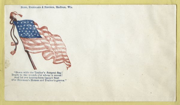 An image of the Union flag with tassels and a liberty cap on the top of the pole.
Below is the verse,
"Down with the Traitor's Serpent flag!
Death to the wretch o'er whom it waves!
And let our heaven-born banner float
O'er Freemen's Homes and Traitor's graves."
This envelope was printed in Madison, Wisconsin.
Blue and red ink on cream envelope, image on upper left corner.
Image printed on envelope, mounted on various colored pages and collected in an album.