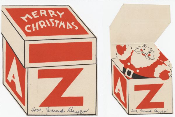 Holiday card that looks like a box with the letters "A" and "Z" on the sides. "Merry Christmas" appears on the top. When you flip up the top of the box, Santa Claus is revealed. When Santa is folded down (not shown) it reads: "Here's Wishing Santa Will Bring You Everything You Want This Christmas." Die cut. Lithography, red and black ink.