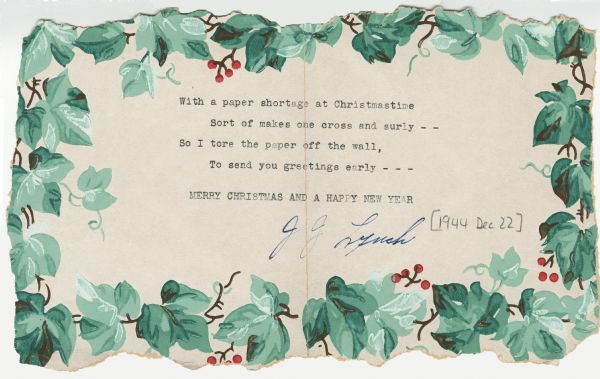 Holiday card made out of wallpaper. Ivy and berries frame the message which reads: "With a paper shortage at Christmastime, Sort of makes one cross and surly - -, So I tore the paper off the wall, To send you greetings early - - -, Merry Christmas and a Happy New Year."
