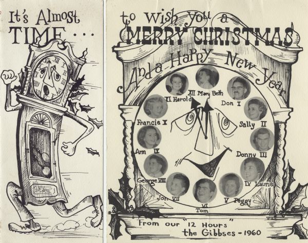 Holiday card with a running grandfather clock on the front, and the face of the clock with pictures of the family as the hours on the inside. Holly decorates the clocks. Text on front reads: "It's Almost Time", and on inside reads: "To Wish You a Merry Christmas and a Happy New Year, from our "12 Hours" The Gibbses-1960." Hand-drawn pen and ink with pictures added.