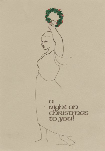 Holiday card with the figure of a woman, in a blouse and skirt, holding a wreath over her head with her left hand. She is barefoot. The text on the lower right reads: "A Right On Christmas To You!" Printed in brown, red and green ink.