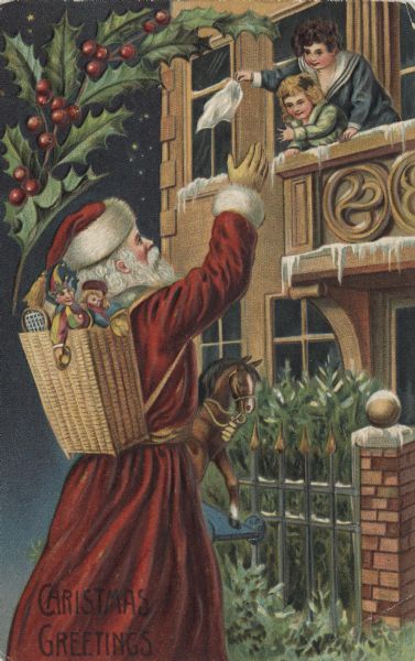 Holiday postcard of Santa Claus, wearing the traditional red suit and hat with white fur trim, waving to two children. Santa has a basket of toys and dolls on his back, and is holding a toy horse. The children, a girl and boy, are waving a white cloth from a balcony. Holly decorates the upper left corner. Text in the lower left corner reads: "Christmas Greetings." Chromolithograph and embossed. Printed in Germany.