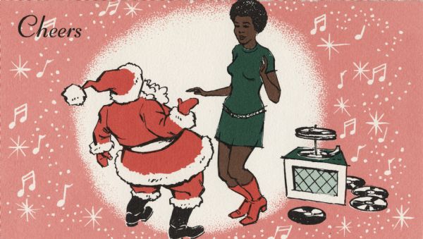Holiday card with an African American woman dancing with Santa Claus. She is wearing a green mini-dress with a belt, and red go-go boots. A phonograph and record albums appear to the right. White musical notes and stars are reversed out of the pink background with a white circular area in the middle. The word "Cheers" appears in the upper left corner. Offset lithography.