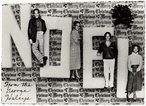 Photographic holiday card of an African American family posed over an image of three dimensional letters that read: "NOEL." The letters are slanting from upper left to lower right. "Merry Christmas" wrapping paper appears in the background. In the lower left corner it reads: "From The George Haleys."
