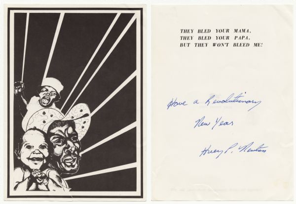 Holiday card with three African Americans, two men and a baby. Inside of a black and white border, on a black background, the people appear in the lower left corner with white rays fanning towards the top and right. Inside (shown) is the text "They Bled your Mama, They Bled Your Papa, But They Won't Bleed Me!" Below is the handwritten message, "Have a Revolutionary New Year, Huey P. Newton," founder of the Black Panther Party. Their first meeting was held in 1966 in Oakland, California. On the back of the card is the Black Panther logo and the text "Card designed by Emory, Black Panther Party."